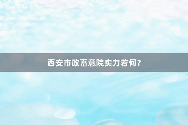 西安市政蓄意院实力若何？