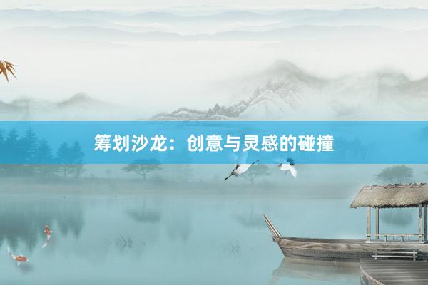 筹划沙龙：创意与灵感的碰撞
