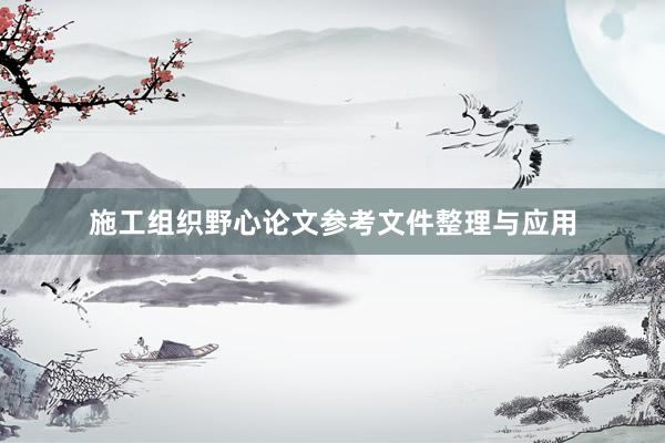 施工组织野心论文参考文件整理与应用