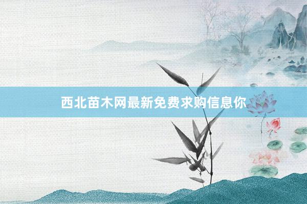 西北苗木网最新免费求购信息你