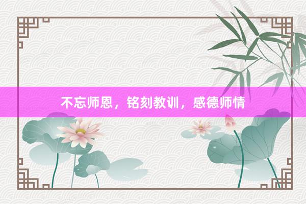 不忘师恩，铭刻教训，感德师情